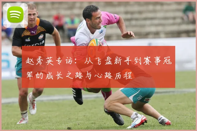 赵秀英专访：从飞盘新手到赛事冠军的成长之路与心路历程