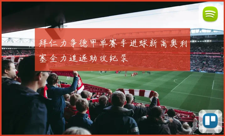 拜仁力争德甲单赛季进球新高奥利塞全力追逐助攻纪录