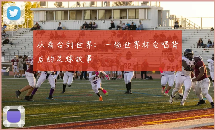 从看台到世界：一场世界杯合唱背后的足球故事