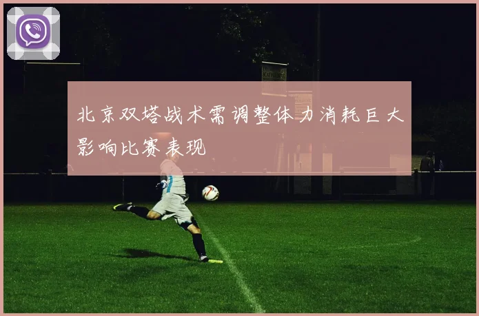 北京双塔战术需调整体力消耗巨大影响比赛表现