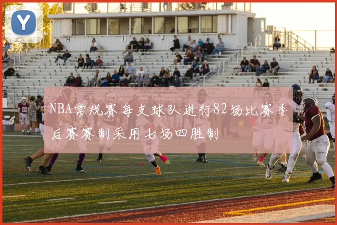 NBA常规赛每支球队进行82场比赛季后赛赛制采用七场四胜制