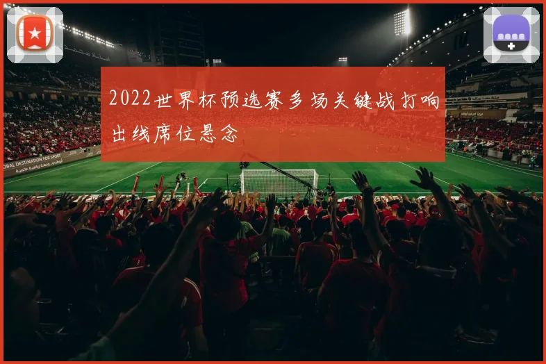 2022世界杯预选赛多场关键战打响出线席位悬念