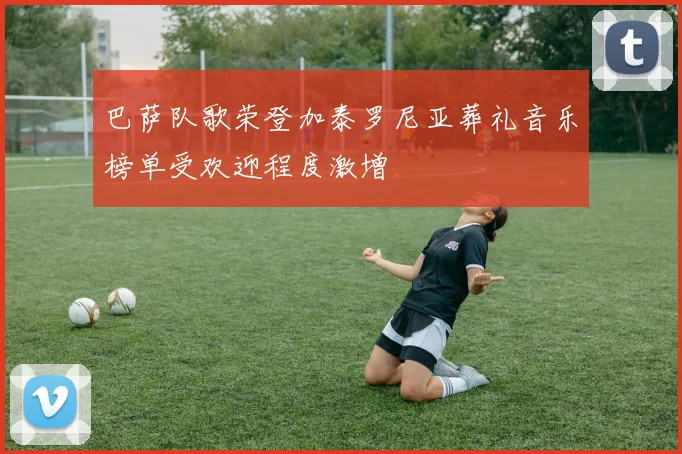 巴萨队歌荣登加泰罗尼亚葬礼音乐榜单受欢迎程度激增