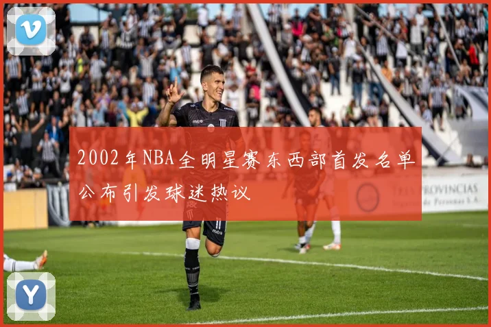 2002年NBA全明星赛东西部首发名单公布引发球迷热议