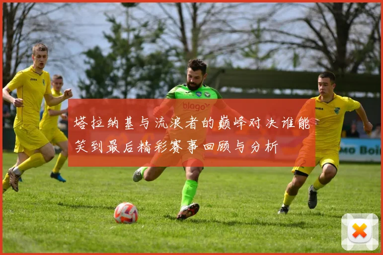 塔拉纳基与流浪者的巅峰对决谁能笑到最后精彩赛事回顾与分析