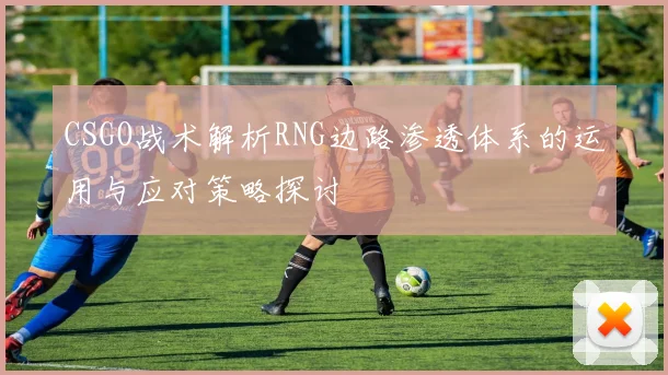 CSGO战术解析RNG边路渗透体系的运用与应对策略探讨
