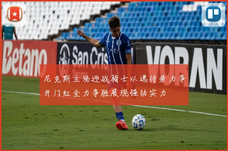 尼克斯主场迎战骑士以逸待劳力争开门红全力争胜展现强劲实力